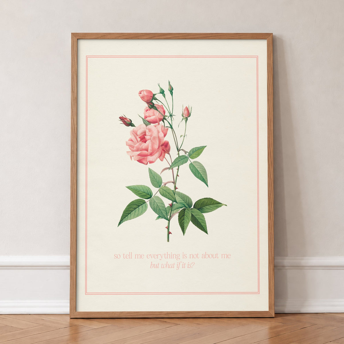 So Tell Me Everything Is Not About Me Taylor Swift print of a pink rose in a thin pink border, in an oak frame, leaning against a wall on a herringbone floor